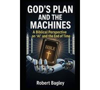 God’s Plan and the Machines: A Biblical Perspective on AI and the Final Days: 1