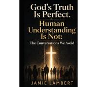 God’s Truth Is Perfect. Human Understanding Is Not:: The Conversations We Avoid