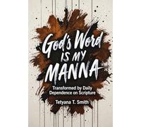 God’s Word Is My Manna: Transformed by Daily Dependence on Scripture