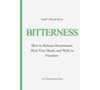 God’s Word Over Bitterness: How to Release Resentment, Heal Your Heart, and Walk in Freedom
