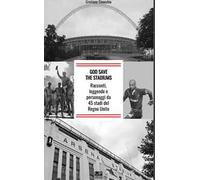 God save the stadiums. Racconti, leggende e personaggi da 45 stadi del Regno Unito