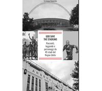 God save the stadiums. Racconti, leggende e personaggi da 45 stadi del Regno Unito