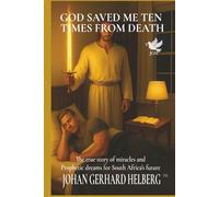 GOD SAVED ME TEN TIMES FROM DEATH: The true story of miracles and Prophetic dreams for South Africa’s future