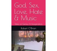 God, Sex, Love, Hate & Music: Tales of Genius & Imagination