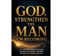 God, Strengthen the Man I’m Becoming: 365 Scripture-Guided Devotions for Discipline, Purpose, Leadership, Marriage, Fatherhood, and Faith
