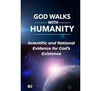 GOD WALKS WITH HUMANITY: Scientific and Rational Evidence for God’s Existence