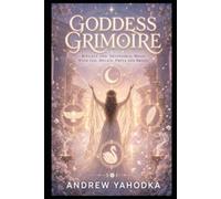 Goddess Grimoire: Rituals, Offerings and Devotional Magic with Ancient Feminine Powers