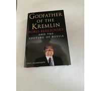Godfather of the Kremlin: Boris Berezovsky and the Looting of Russia: Life and Times of Boris Berezovsky