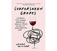 Godforsaken Grapes: A Slightly Tipsy Journey Through the World of Strange, Obscure, and Underappreciated Wine [Lingua Inglese]