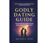 Godly Dating Guide: How to Build Pure, God-Honoring Relationships in Today's World: Secrets to Pursuing Love the Right Way and Grow a Strong Foundation of Faith