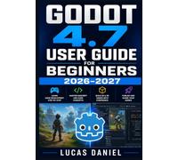 Godot 4.7 User Guide for Beginners 2026-2027: Master GDScript, Physics Engines, Scene Architecture, and Cross-Platform Deployment in One Practical Walkthrough