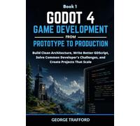 Godot 4 Game Development from Prototype to Production: Build Clean Architecture, Write Better GDScript, Solve Common Developer's Challenges, and Create Projects That Scale: 1