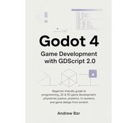 Godot 4 Game Development with GDScript 2.0: Beginner-Friendly Guide to Programming, 2D & 3D Game Development, Physics, UI Systems, and Game Design from Scratch