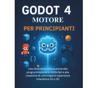 Godot 4 Motore Per Principianti: Una divertente introduzione alla programmazione in GDScript e alla creazione di coinvolgenti esperienze interattive 2D e 3D