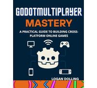 GODOT MULTIPLAYER MASTERY: A PRACTICAL GUIDE TO BUILDING CROSS-PLATFORM ONLINE GAMES