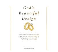 God's Beautiful Design: A Faith Based Guide to a Fruitful, Flourishing, and Fulfilling Marriage
