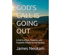 GOD'S CALL IS GOING OUT: A Call to a Pure, Powerful, and Prophetic People for the Harvest