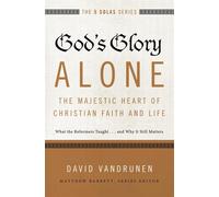God's Glory Alone: The Majestic Heart of Christian Faith and Life; What th...