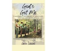 God's Got Me: A MOTHER'S TESTIMONY OF MIRACLES, TRAUMA, AND REDEMPTION