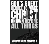 God's Great Decree to Make Christ Known Before All Things