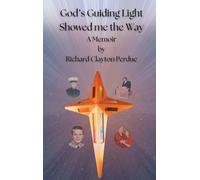God's Guiding Light Showed Me the Way: A Memoir by Richard Clayton Perdue