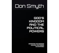 GOD'S KINGDOM AND THE POLITICAL POWERS: ADVANCING THE KINGDOM HOLDING THE POWERS ACCOUNTABLE