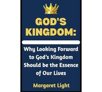 God's Kingdom: Why Looking Forward to God’s Kingdom Should be the Essence of Our Lives.: Live with purpose by focusing on God’s Kingdom and the hope it brings.