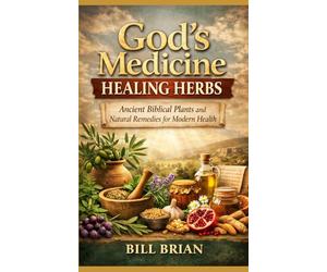 God's Medicine Healing Herbs: Ancient Biblical Plants and Natural Remedies for Modern Health
