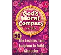 God's Moral Compass for Girls: 50 Bible Life Lessons from Scripture with Activities to Build Character
