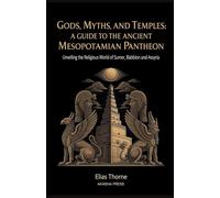 Gods, Myths, and Temples: A Guide to the Ancient Mesopotamian Pantheon: Unveiling the Religious World of Sumer, Babylon, and Assyria