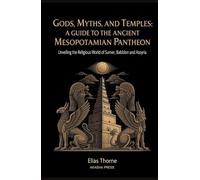 Gods, Myths, and Temples: A Guide to the Ancient Mesopotamian Pantheon: Unveiling the Religious World of Sumer, Babylon, and Assyria