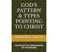 GOD'S PATTERN & TYPES POINTING TO CHRIST: Unveiling the Foreshadows of the Messiah