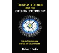 God's Plan of Creation A Series, Book IV: Theology of Cosmology