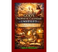 God's Prophetic Calendar Unveiled: Tracing The Plan of Redemption Through The Ancient Hebrew Feasts