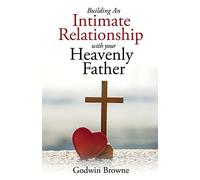 Godwin Browne Building an Intimate Relationship with Your Heavenly F (Tascabile)