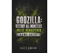 Godzilla: Destroy All Monsters Melee Remastered Game Guide: Essential Strategies for Every Kaiju, Campaign, Arena, Unlockable, Multiplayer Battle, and Final Challenge