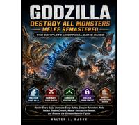 GODZILLA DESTROY ALL MONSTERS MELEE REMASTERED THE COMPLETE UNOFFICIAL GAME GUIDE: Master Every Kaiju, Dominate Every Battle, Conquer Adventure Mode, ... and Become the Ultimate Monster Fighter