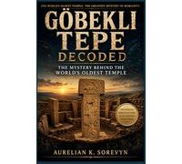 Göbekli Tepe Decoded: The Mystery Behind the World’s Oldest Temple