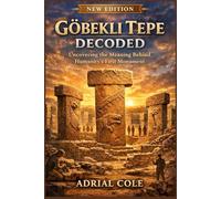 Göbekli Tepe Decoded: Uncovering the Meaning Behind Humanity’s First Monument