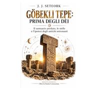 GÖBEKLI TEPE: PRIMA DEGLI DÈI: Il santuario perduto, le stelle e l’ipotesi degli antichi astronauti