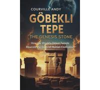 GÖBEKLI TEPE: THE GENESIS STONE: How the World's Oldest Temple Rewrote the Story of Human Civilization