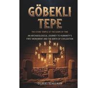 GÖBEKLI TEPE: The Stone Temple At The Dawn Of Time: An Archaeological Journey to Humanity's First Monument and the Birth of Civilization