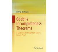 Gödel's Incompleteness Theorems: A Guided Tour Through Kurt Gödel’s Historic Proof: A Guided Tour Through Kurt Gödel’s Historic Proof