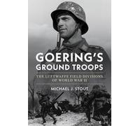 Goering's Ground Troops: The Luftwaffe Field Divisions of World War II
