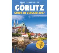 GÖRLITZ GUIDA DI VIAGGIO 2027: La città vecchia conservata della Germania, le sue famose strade ambientate da film, il valico di frontiera verso la ... le gite di un giorno e dove soggiornare