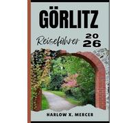 GÖRLITZ REISEFÜHRER: Ein Reiseführer zu sehenswerten Zielen, Unterkunftsmöglichkeiten, kulturellen Highlights und mehr für Ihre Tour.