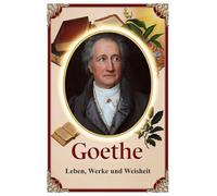 Goethe: Leben, Werke und Weisheit