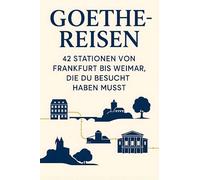 Goethe-Reisen: 42 Stationen von Frankfurt bis Weimar, die du besucht haben musst