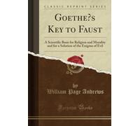 Goethe’s Key to Faust (Classic Reprint): A Scientific Basis for Religion and Morality and for a Solution of the Enigma of Evil
