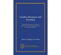 Goethes Hermann und Dorothea: with a life of the author in German, appendices, German exercises, questions, notes, and vocabulary